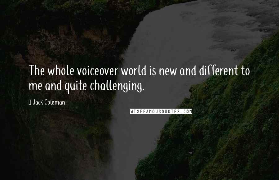 Jack Coleman Quotes: The whole voiceover world is new and different to me and quite challenging.