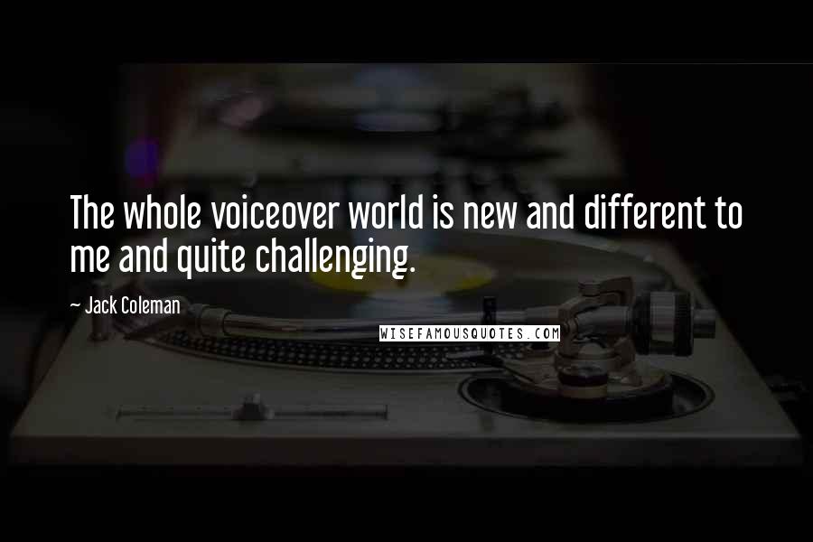 Jack Coleman Quotes: The whole voiceover world is new and different to me and quite challenging.