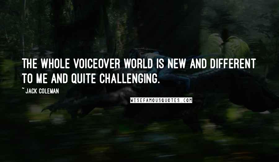 Jack Coleman Quotes: The whole voiceover world is new and different to me and quite challenging.