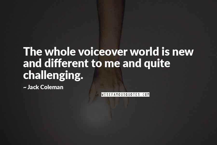 Jack Coleman Quotes: The whole voiceover world is new and different to me and quite challenging.