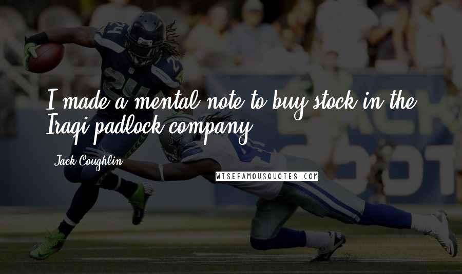 Jack Coughlin Quotes: I made a mental note to buy stock in the Iraqi padlock company.