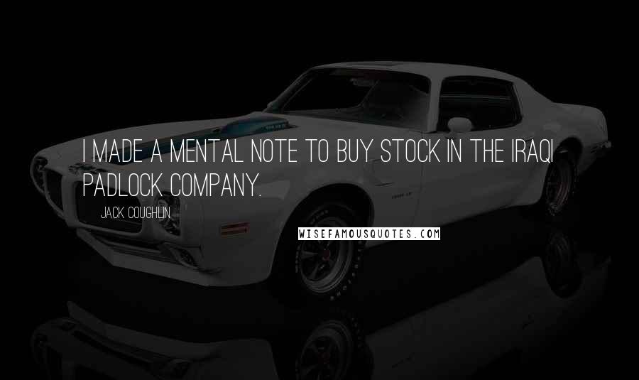 Jack Coughlin Quotes: I made a mental note to buy stock in the Iraqi padlock company.