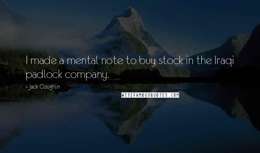 Jack Coughlin Quotes: I made a mental note to buy stock in the Iraqi padlock company.