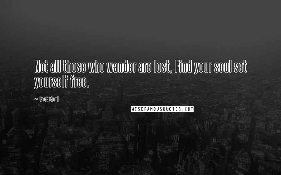Jack Coull Quotes: Not all those who wander are lost, Find your soul set yourself free.