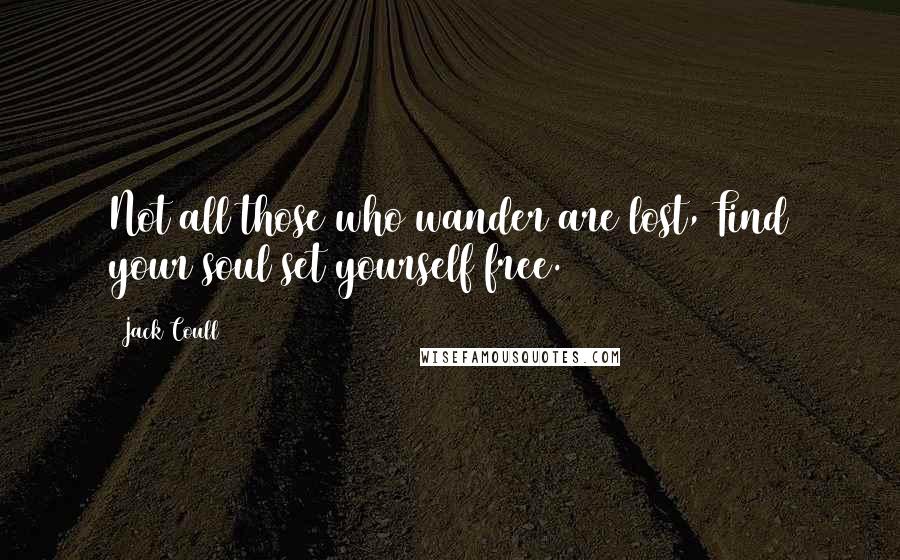 Jack Coull Quotes: Not all those who wander are lost, Find your soul set yourself free.