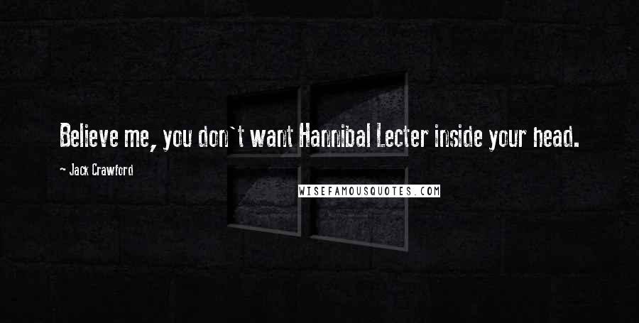 Jack Crawford Quotes: Believe me, you don't want Hannibal Lecter inside your head.