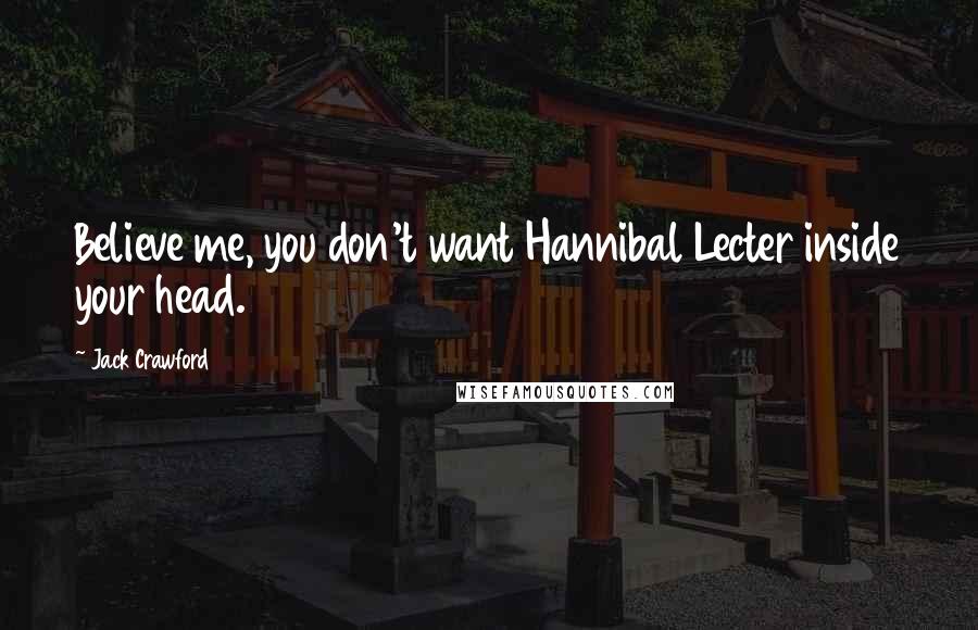 Jack Crawford Quotes: Believe me, you don't want Hannibal Lecter inside your head.
