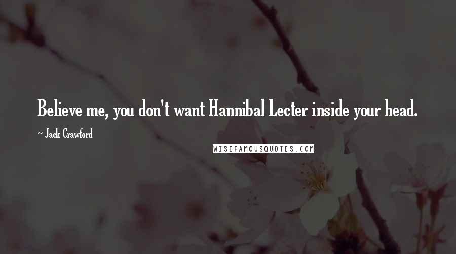 Jack Crawford Quotes: Believe me, you don't want Hannibal Lecter inside your head.