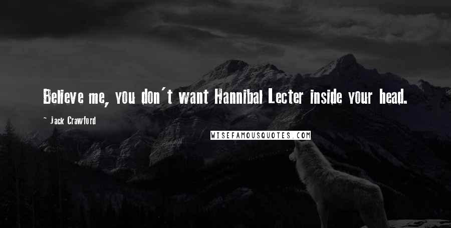 Jack Crawford Quotes: Believe me, you don't want Hannibal Lecter inside your head.