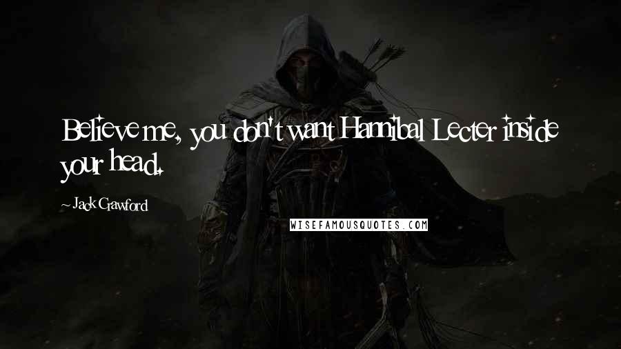 Jack Crawford Quotes: Believe me, you don't want Hannibal Lecter inside your head.