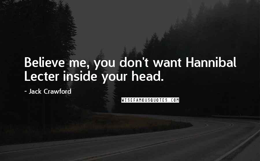 Jack Crawford Quotes: Believe me, you don't want Hannibal Lecter inside your head.