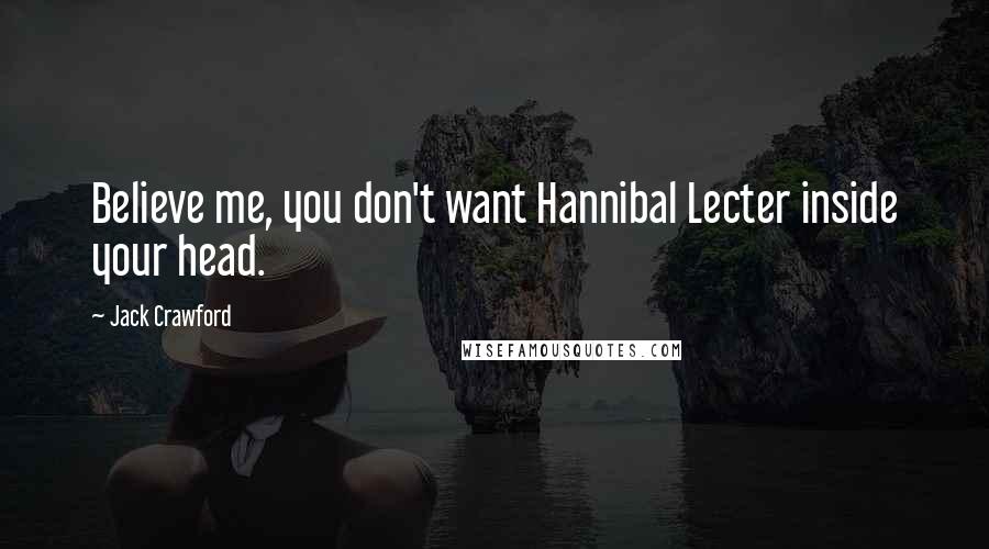 Jack Crawford Quotes: Believe me, you don't want Hannibal Lecter inside your head.