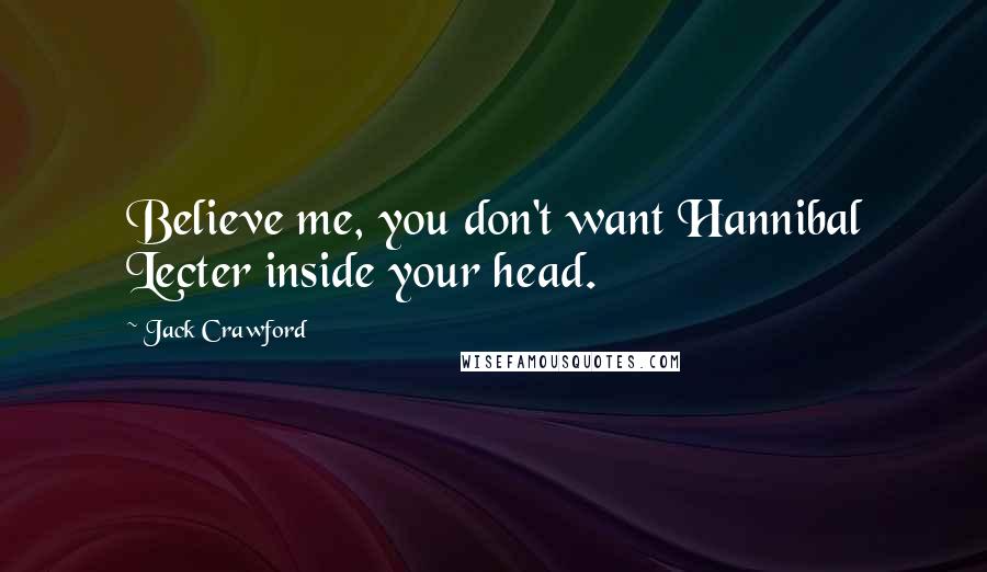 Jack Crawford Quotes: Believe me, you don't want Hannibal Lecter inside your head.