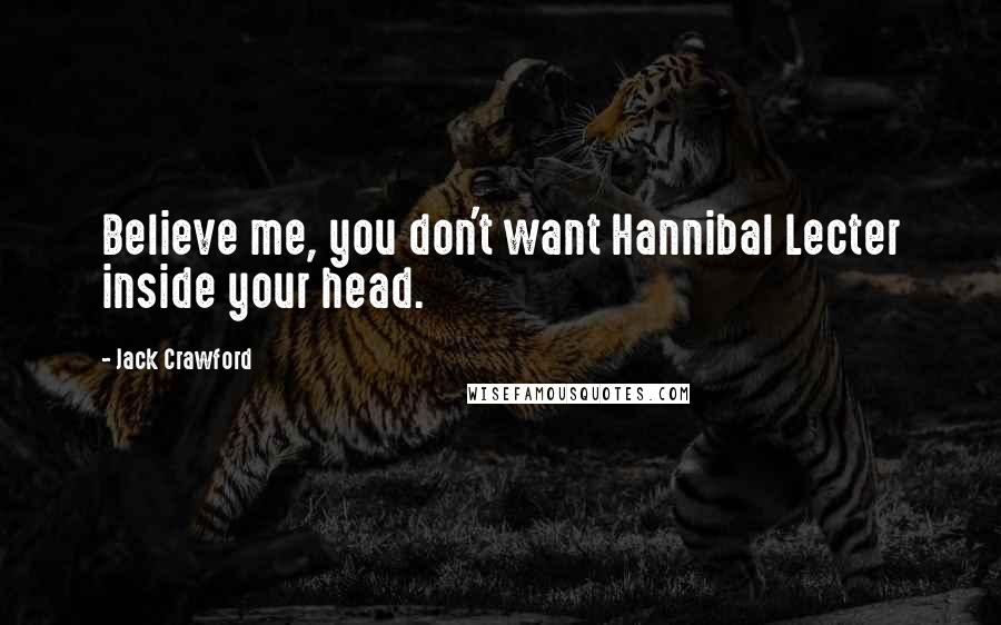 Jack Crawford Quotes: Believe me, you don't want Hannibal Lecter inside your head.