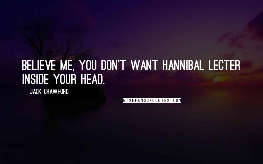 Jack Crawford Quotes: Believe me, you don't want Hannibal Lecter inside your head.