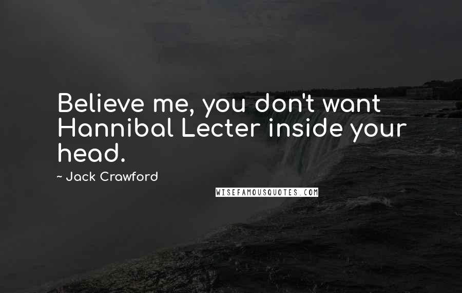 Jack Crawford Quotes: Believe me, you don't want Hannibal Lecter inside your head.