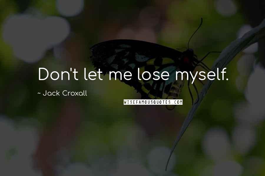 Jack Croxall Quotes: Don't let me lose myself.