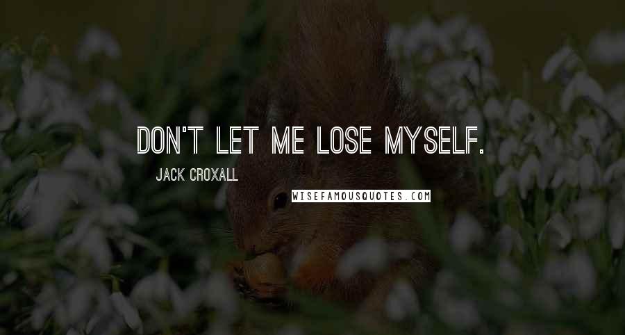 Jack Croxall Quotes: Don't let me lose myself.