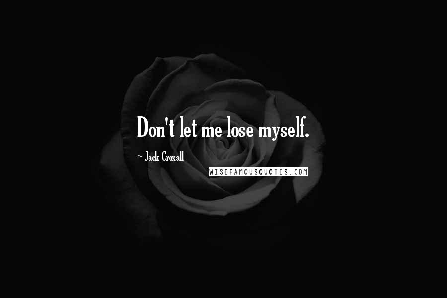 Jack Croxall Quotes: Don't let me lose myself.