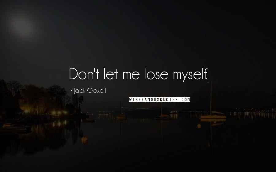 Jack Croxall Quotes: Don't let me lose myself.