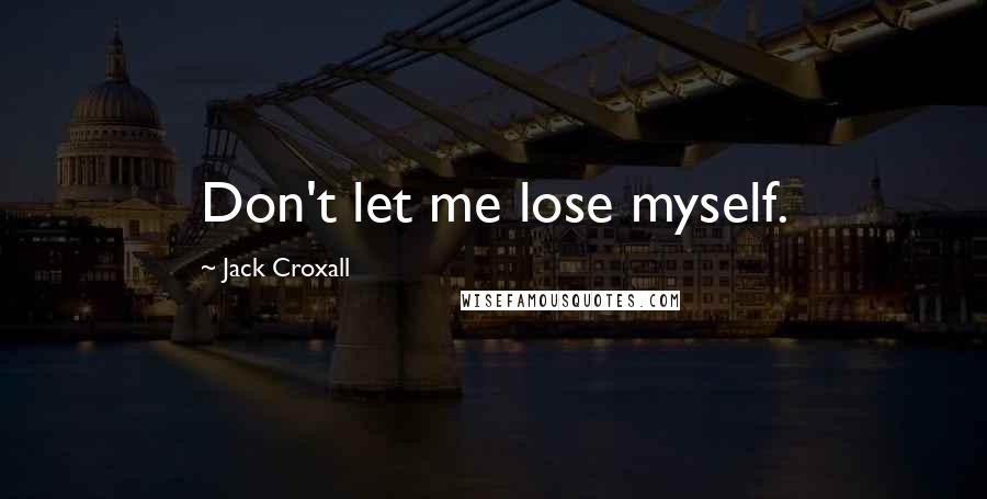 Jack Croxall Quotes: Don't let me lose myself.