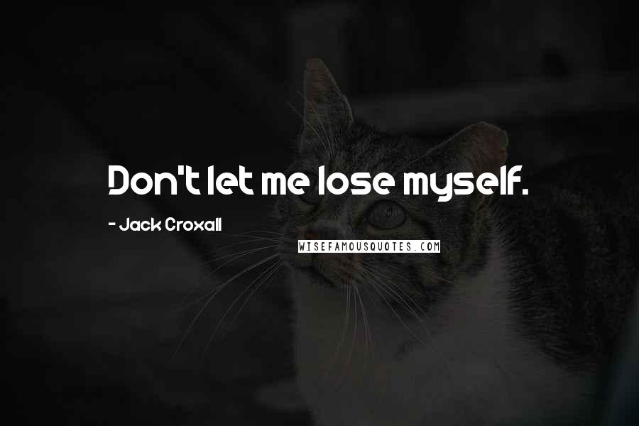 Jack Croxall Quotes: Don't let me lose myself.