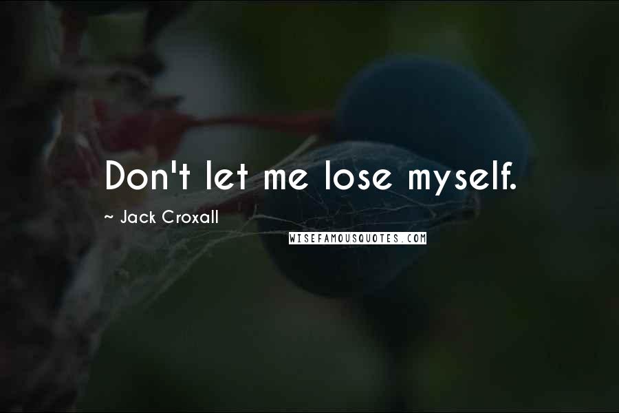 Jack Croxall Quotes: Don't let me lose myself.