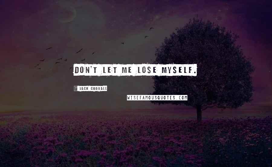 Jack Croxall Quotes: Don't let me lose myself.