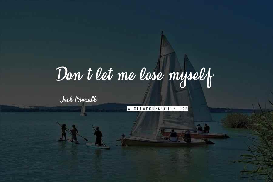 Jack Croxall Quotes: Don't let me lose myself.