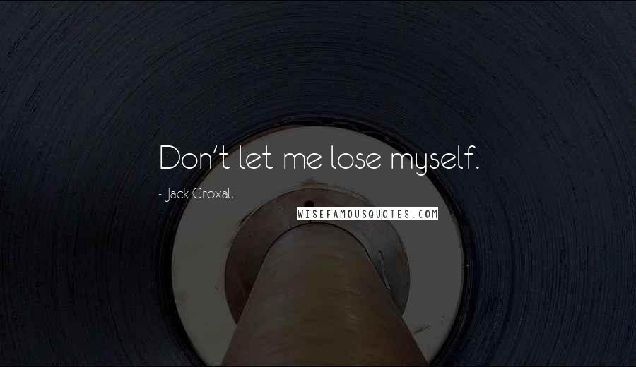 Jack Croxall Quotes: Don't let me lose myself.