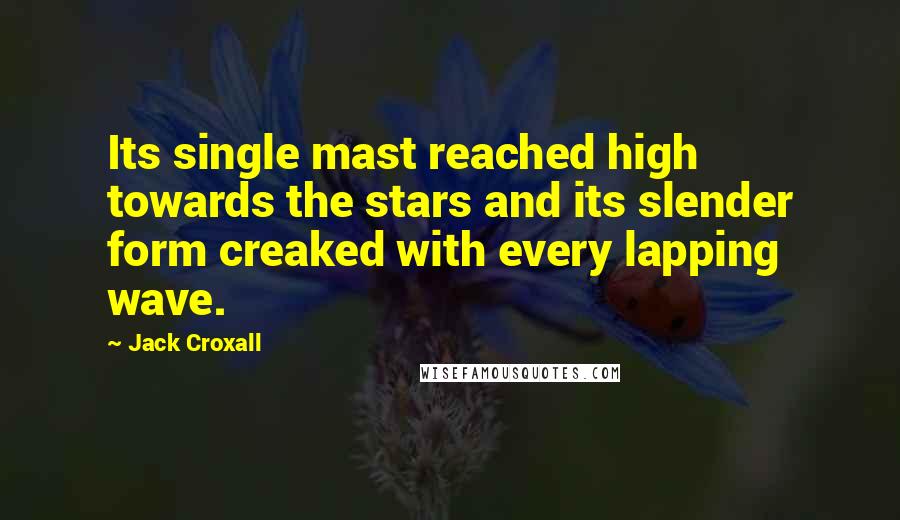 Jack Croxall Quotes: Its single mast reached high towards the stars and its slender form creaked with every lapping wave.