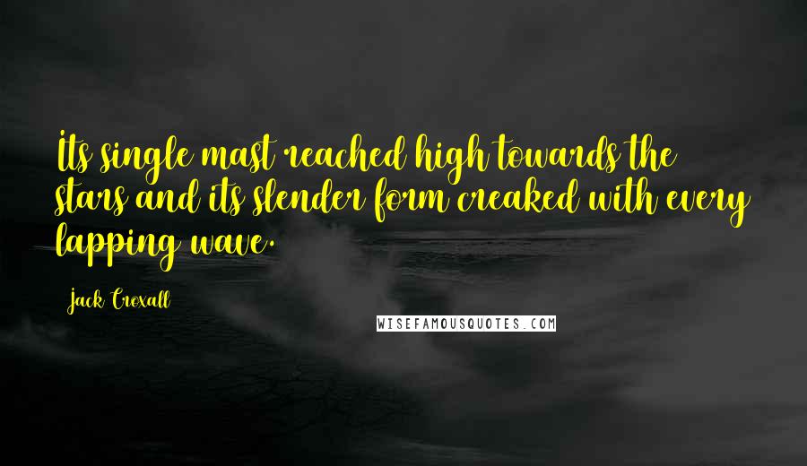 Jack Croxall Quotes: Its single mast reached high towards the stars and its slender form creaked with every lapping wave.