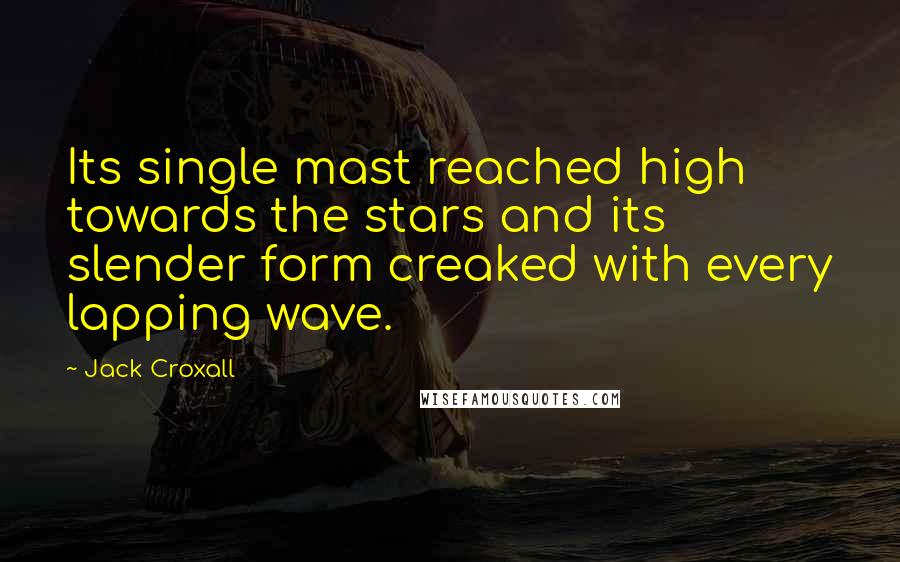 Jack Croxall Quotes: Its single mast reached high towards the stars and its slender form creaked with every lapping wave.