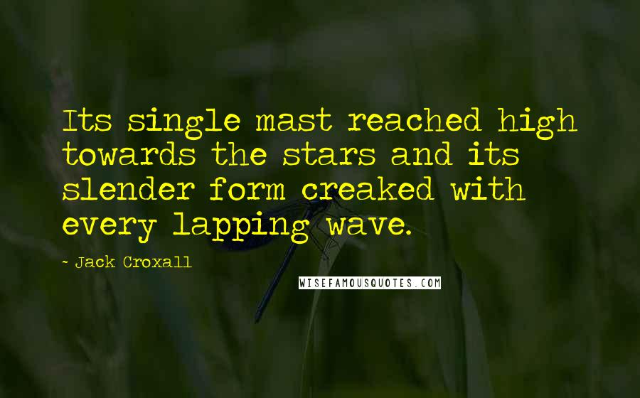 Jack Croxall Quotes: Its single mast reached high towards the stars and its slender form creaked with every lapping wave.