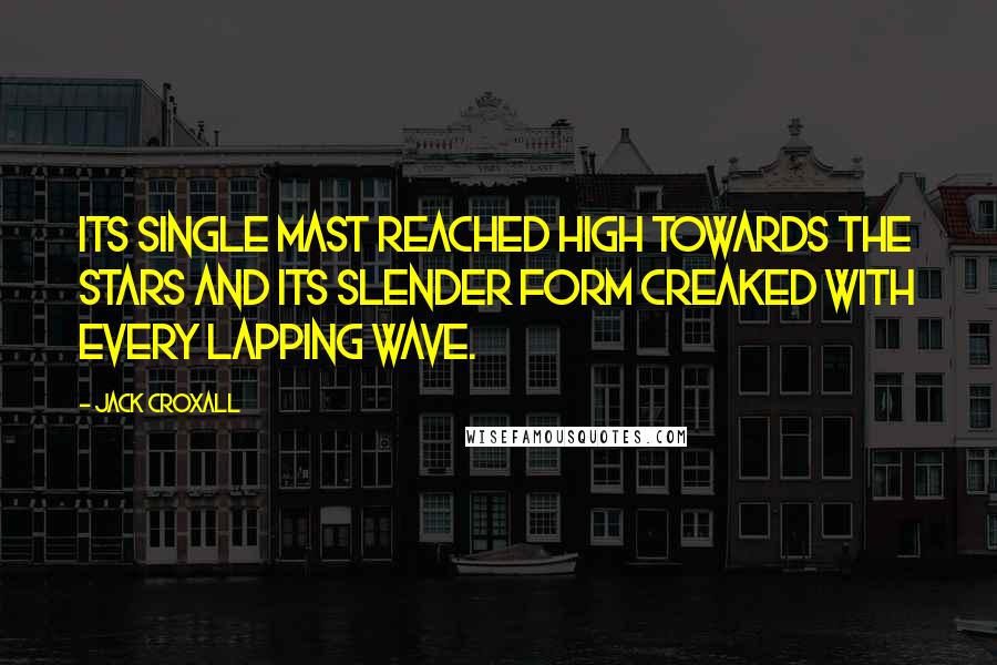 Jack Croxall Quotes: Its single mast reached high towards the stars and its slender form creaked with every lapping wave.