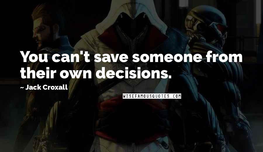 Jack Croxall Quotes: You can't save someone from their own decisions.