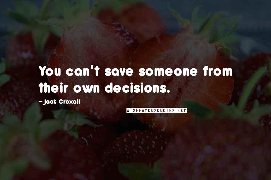 Jack Croxall Quotes: You can't save someone from their own decisions.