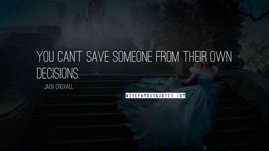 Jack Croxall Quotes: You can't save someone from their own decisions.