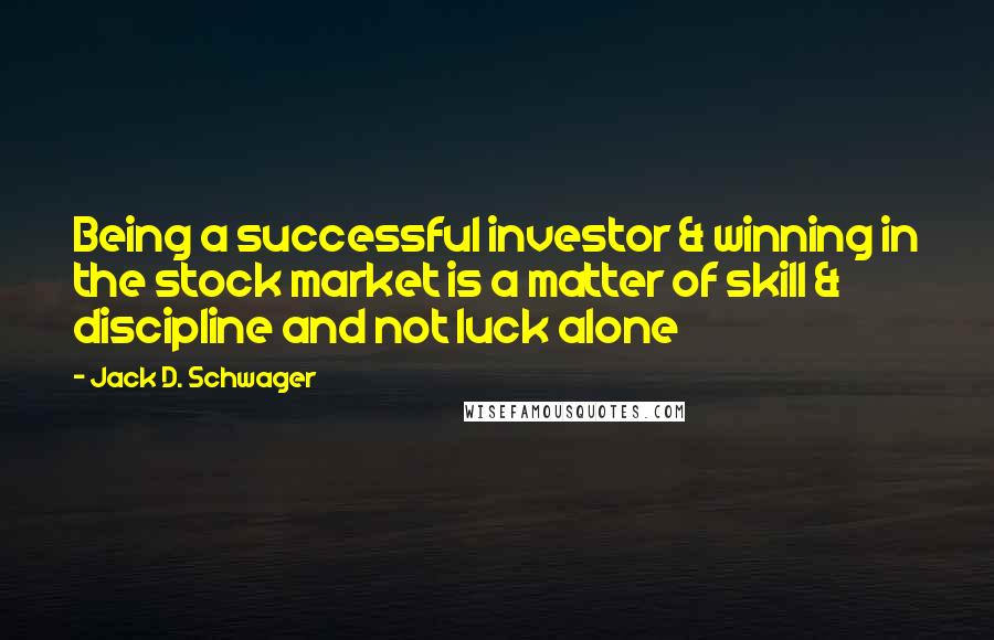 Jack D. Schwager Quotes: Being a successful investor & winning in the stock market is a matter of skill & discipline and not luck alone