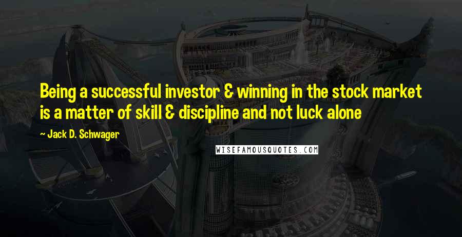 Jack D. Schwager Quotes: Being a successful investor & winning in the stock market is a matter of skill & discipline and not luck alone