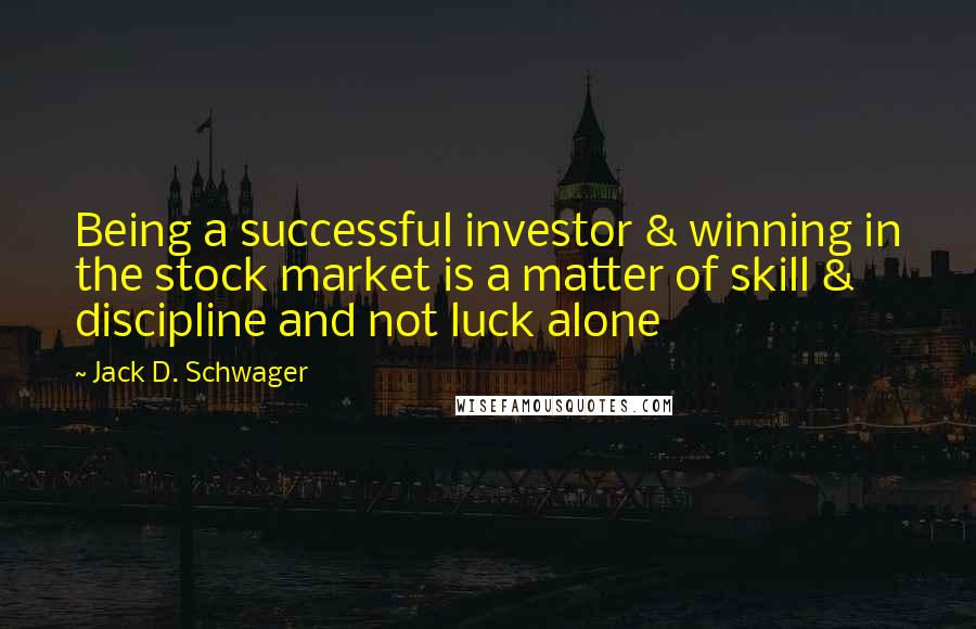 Jack D. Schwager Quotes: Being a successful investor & winning in the stock market is a matter of skill & discipline and not luck alone