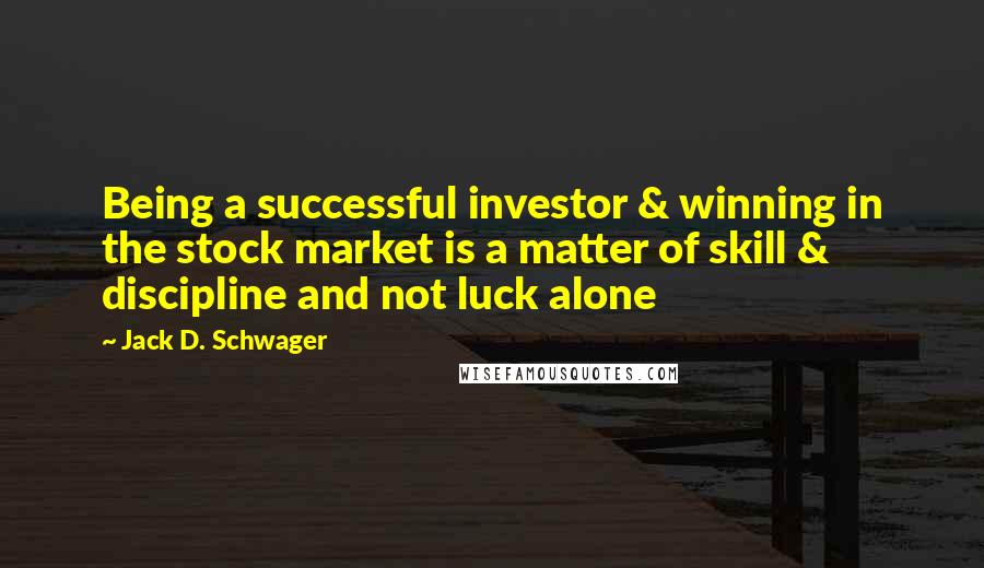 Jack D. Schwager Quotes: Being a successful investor & winning in the stock market is a matter of skill & discipline and not luck alone