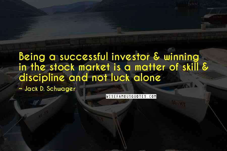 Jack D. Schwager Quotes: Being a successful investor & winning in the stock market is a matter of skill & discipline and not luck alone