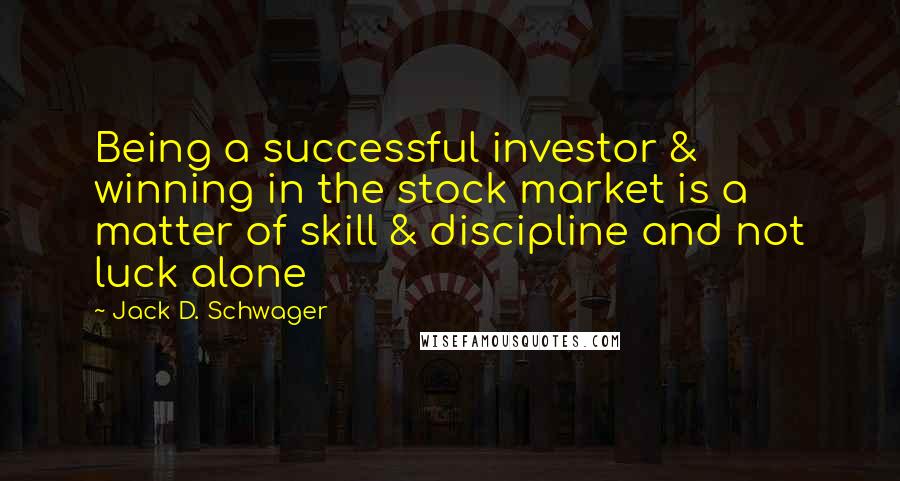 Jack D. Schwager Quotes: Being a successful investor & winning in the stock market is a matter of skill & discipline and not luck alone