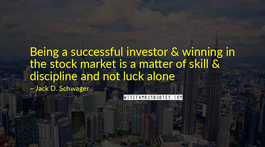 Jack D. Schwager Quotes: Being a successful investor & winning in the stock market is a matter of skill & discipline and not luck alone