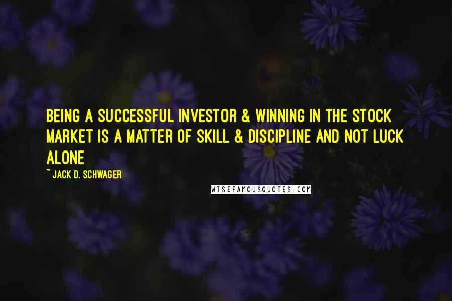 Jack D. Schwager Quotes: Being a successful investor & winning in the stock market is a matter of skill & discipline and not luck alone