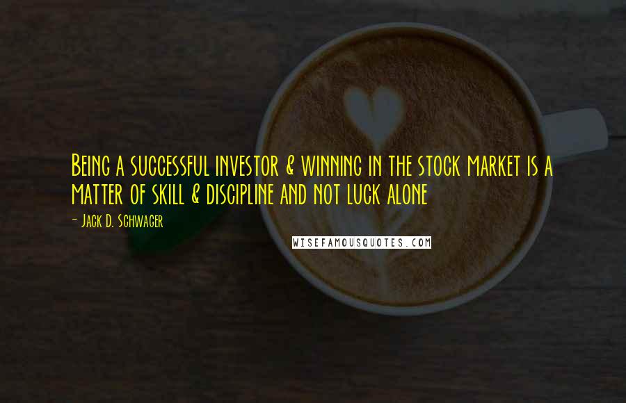 Jack D. Schwager Quotes: Being a successful investor & winning in the stock market is a matter of skill & discipline and not luck alone