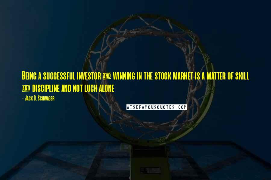 Jack D. Schwager Quotes: Being a successful investor & winning in the stock market is a matter of skill & discipline and not luck alone