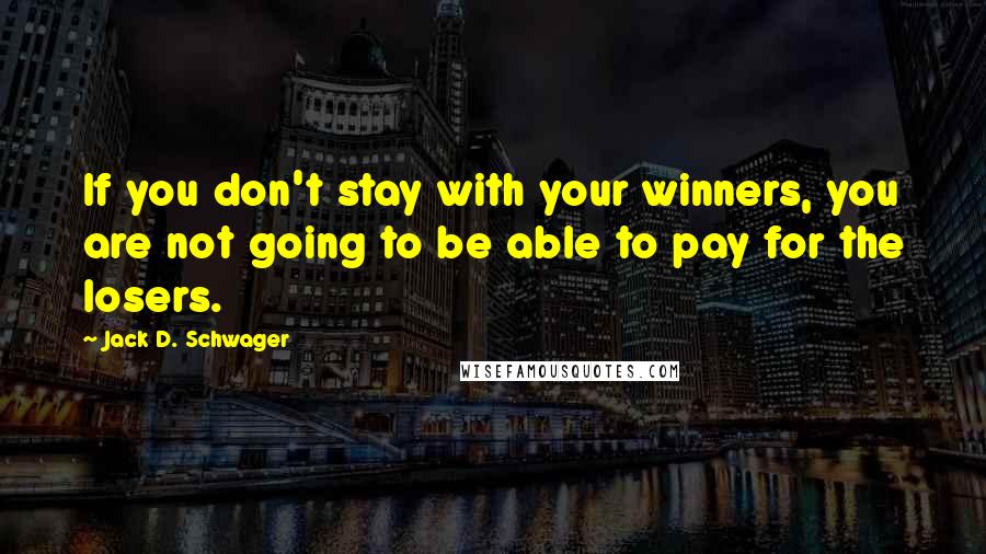 Jack D. Schwager Quotes: If you don't stay with your winners, you are not going to be able to pay for the losers.