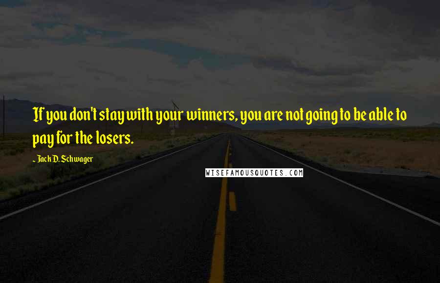 Jack D. Schwager Quotes: If you don't stay with your winners, you are not going to be able to pay for the losers.